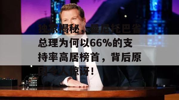 独家揭秘，曼尼托巴省总理为何以66%的支持率高居榜首，背后原因令人惊讶！