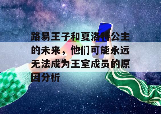 路易王子和夏洛特公主的未来，他们可能永远无法成为王室成员的原因分析