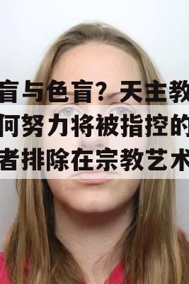 音盲与色盲？天主教会如何努力将被指控的施虐者排除在宗教艺术之外