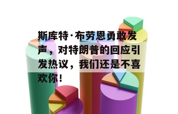 斯库特·布劳恩勇敢发声，对特朗普的回应引发热议，我们还是不喜欢你！