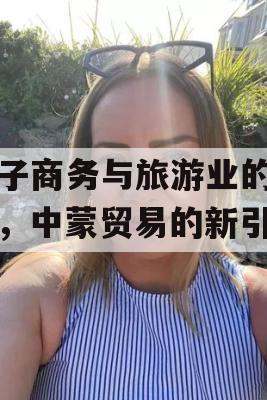 电子商务与旅游业的结合，中蒙贸易的新引擎