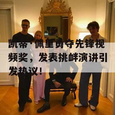 凯蒂·佩里勇夺先锋视频奖，发表挑衅演讲引发热议！