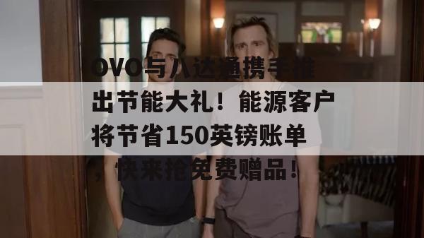 OVO与八达通携手推出节能大礼！能源客户将节省150英镑账单，快来抢免费赠品！