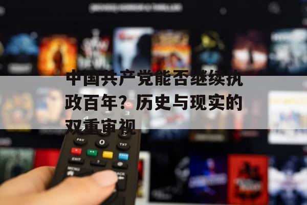 中国共产党能否继续执政百年？历史与现实的双重审视