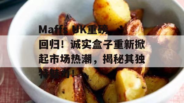 Maffs UK重磅回归！诚实盒子重新掀起市场热潮，揭秘其独特魅力！