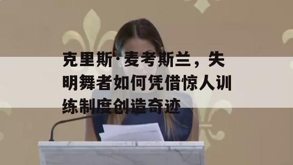 克里斯·麦考斯兰，失明舞者如何凭借惊人训练制度创造奇迹