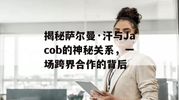 揭秘萨尔曼·汗与Jacob的神秘关系，一场跨界合作的背后