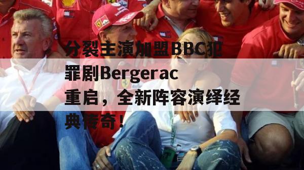 分裂主演加盟BBC犯罪剧Bergerac重启，全新阵容演绎经典传奇！