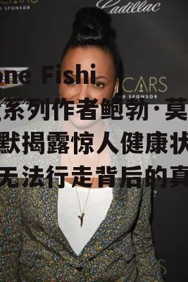 Gone Fishing系列作者鲍勃·莫蒂默揭露惊人健康状况，无法行走背后的真相！