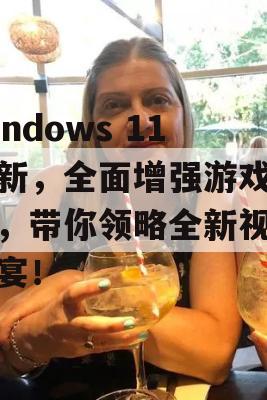 Windows 11更新，全面增强游戏体验，带你领略全新视觉盛宴！