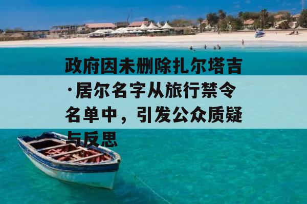 政府因未删除扎尔塔吉·居尔名字从旅行禁令名单中，引发公众质疑与反思