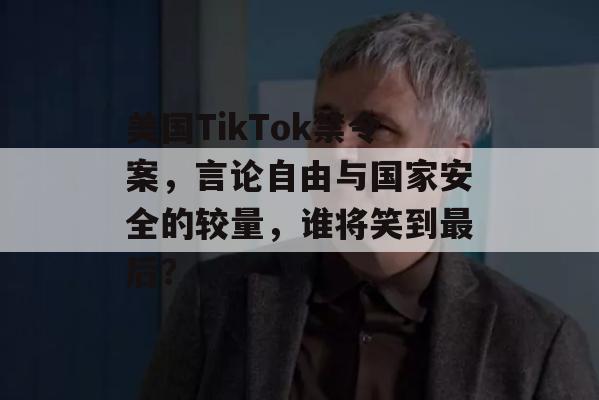 美国TikTok禁令案，言论自由与国家安全的较量，谁将笑到最后？