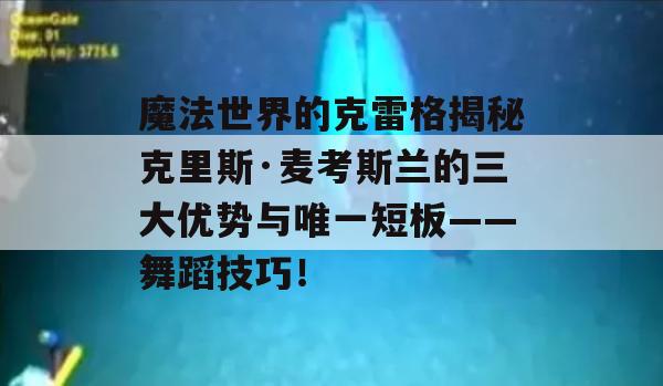 魔法世界的克雷格揭秘克里斯·麦考斯兰的三大优势与唯一短板——舞蹈技巧！