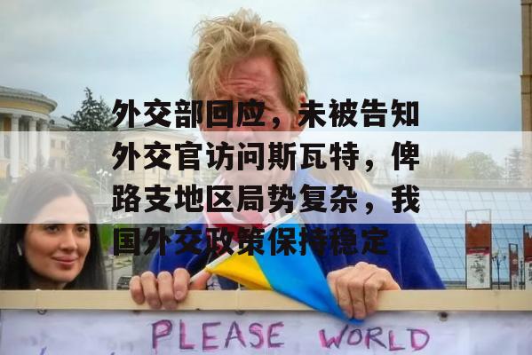 外交部回应，未被告知外交官访问斯瓦特，俾路支地区局势复杂，我国外交政策保持稳定