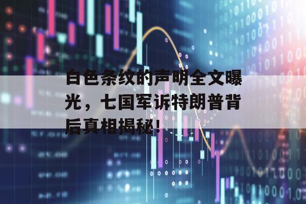 白色条纹的声明全文曝光，七国军诉特朗普背后真相揭秘！