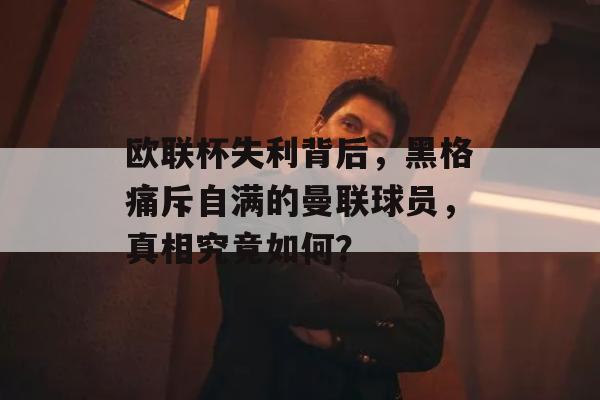 欧联杯失利背后，黑格痛斥自满的曼联球员，真相究竟如何？