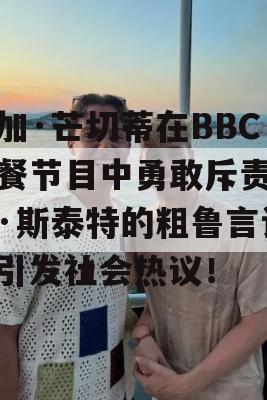 纳加·芒切蒂在BBC早餐节目中勇敢斥责查理·斯泰特的粗鲁言论，引发社会热议！