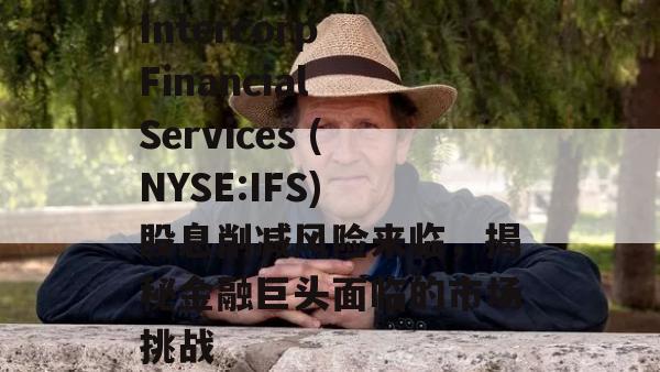 Intercorp Financial Services (NYSE:IFS) 股息削减风险来临，揭秘金融巨头面临的市场挑战