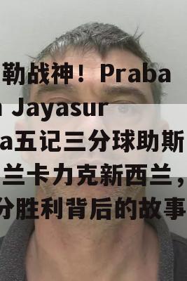 加勒战神！Prabath Jayasuriya五记三分球助斯里兰卡力克新西兰，63分胜利背后的故事