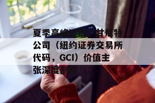 夏季高峰过后，甘尼特公司（纽约证券交易所代码，GCI）价值主张深度剖析