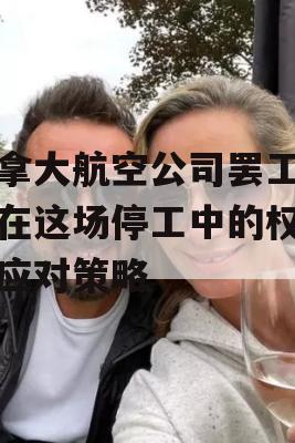 加拿大航空公司罢工，你在这场停工中的权利与应对策略