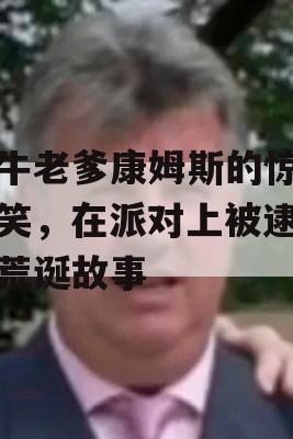 吹牛老爹康姆斯的惊人玩笑，在派对上被逮捕的荒诞故事