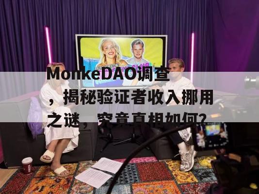 MonkeDAO调查，揭秘验证者收入挪用之谜，究竟真相如何？