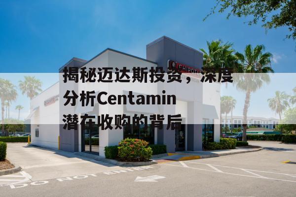 揭秘迈达斯投资，深度分析Centamin潜在收购的背后