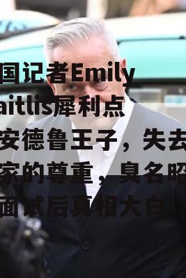 英国记者Emily Maitlis犀利点评安德鲁王子，失去对国家的尊重，臭名昭著的面试后真相大白