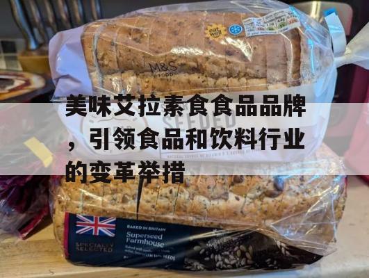 美味艾拉素食食品品牌，引领食品和饮料行业的变革举措