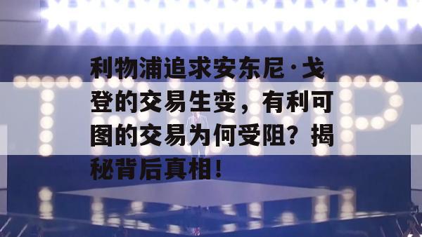 利物浦追求安东尼·戈登的交易生变，有利可图的交易为何受阻？揭秘背后真相！