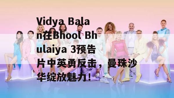 Vidya Balan在Bhool Bhulaiya 3预告片中英勇反击，曼珠沙华绽放魅力！