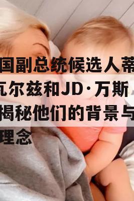 美国副总统候选人蒂姆·瓦尔兹和JD·万斯，揭秘他们的背景与政治理念