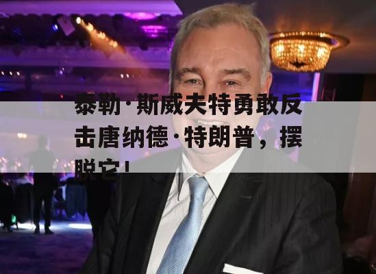 泰勒·斯威夫特勇敢反击唐纳德·特朗普，摆脱它！