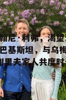 约翰尼·利弗，渴望访问巴基斯坦，与乌梅尔·谢里夫家人共度时光