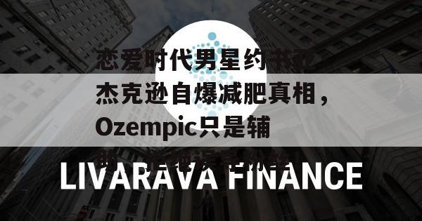 恋爱时代男星约书亚·杰克逊自爆减肥真相，Ozempic只是辅助，拒绝误导粉丝！