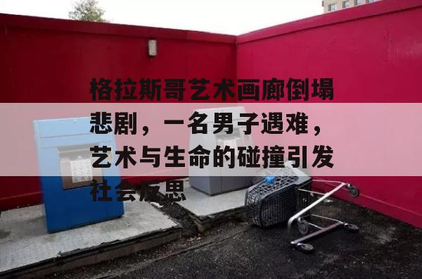 格拉斯哥艺术画廊倒塌悲剧，一名男子遇难，艺术与生命的碰撞引发社会反思