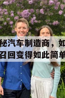 揭秘汽车制造商，如何让召回变得如此简单？