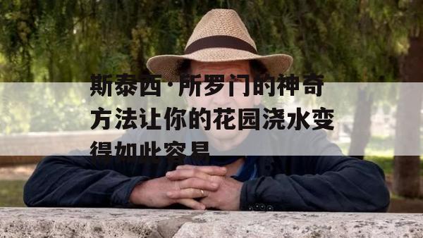 斯泰西·所罗门的神奇方法让你的花园浇水变得如此容易