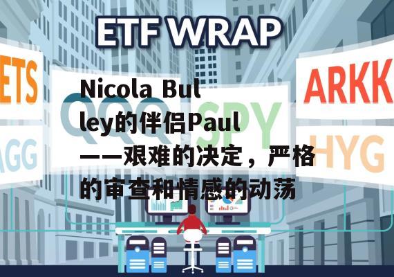 Nicola Bulley的伴侣Paul——艰难的决定，严格的审查和情感的动荡