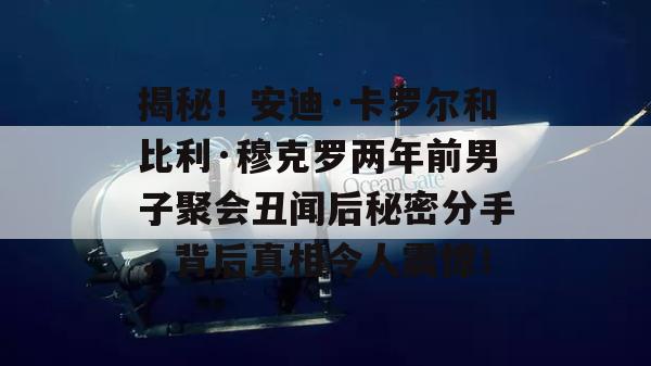 揭秘！安迪·卡罗尔和比利·穆克罗两年前男子聚会丑闻后秘密分手，背后真相令人震惊！