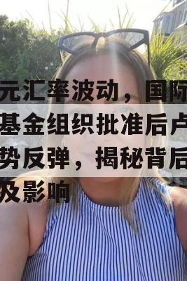 美元汇率波动，国际货币基金组织批准后卢比强势反弹，揭秘背后原因及影响