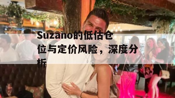 Suzano的低估仓位与定价风险，深度分析