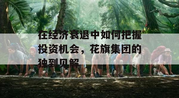 在经济衰退中如何把握投资机会，花旗集团的独到见解