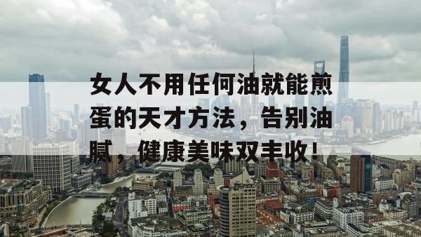 女人不用任何油就能煎蛋的天才方法，告别油腻，健康美味双丰收！