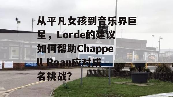 从平凡女孩到音乐界巨星，Lorde的建议如何帮助Chappell Roan应对成名挑战？