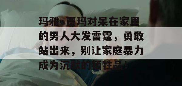 玛雅·贾玛对呆在家里的男人大发雷霆，勇敢站出来，别让家庭暴力成为沉默的牺牲品！