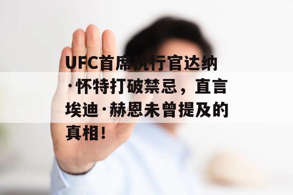 UFC首席执行官达纳·怀特打破禁忌，直言埃迪·赫恩未曾提及的真相！