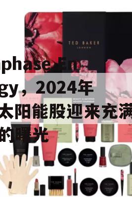 Enphase Energy，2024年，太阳能股迎来充满希望的曙光