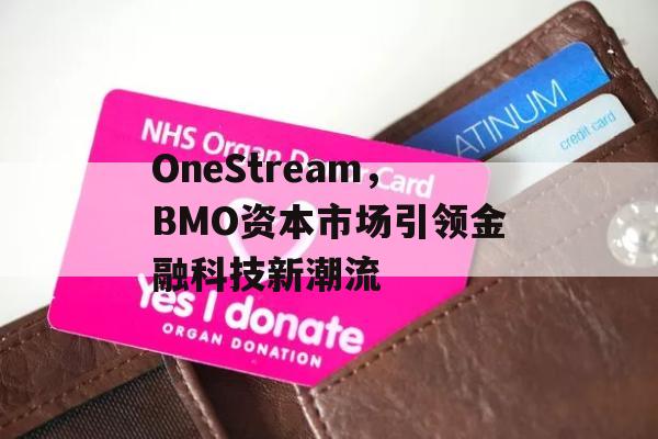 OneStream，BMO资本市场引领金融科技新潮流